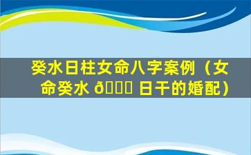 癸水日柱女命八字案例（女命癸水 🍀 日干的婚配）